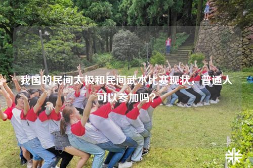 我国的民间太极和民间武术比赛现状，普通人可以参加吗？