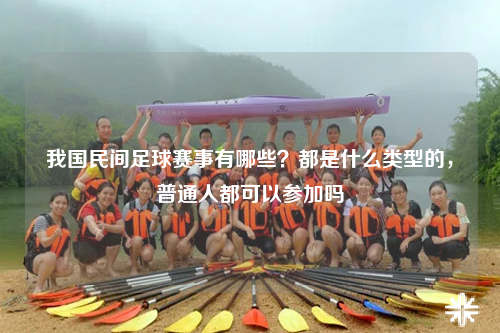 我国民间足球赛事有哪些？都是什么类型的，普通人都可以参加吗